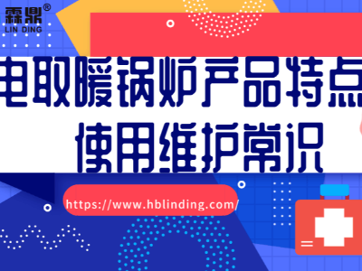 電取暖鍋爐產(chǎn)品特點(diǎn)及使用維護(hù)常識(shí)