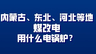 內(nèi)蒙古、東北、河北地方煤改電用什么電鍋爐？
