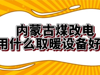 內(nèi)蒙古煤改電用什么取暖設(shè)備好？